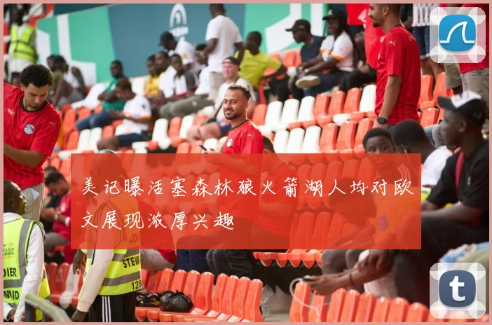 美记曝活塞森林狼火箭湖人均对欧文展现浓厚兴趣