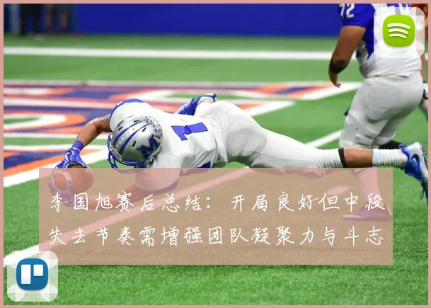 李国旭赛后总结：开局良好但中段失去节奏需增强团队凝聚力与斗志