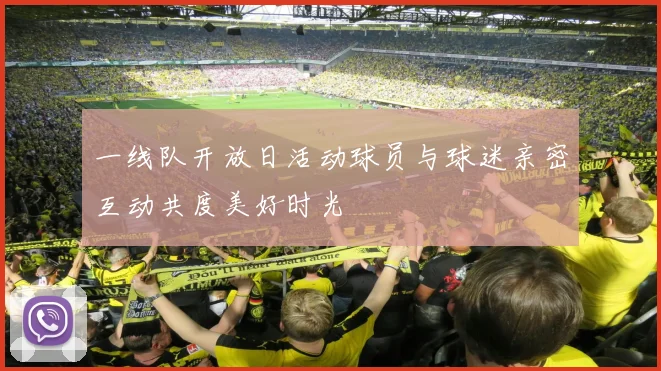 一线队开放日活动球员与球迷亲密互动共度美好时光