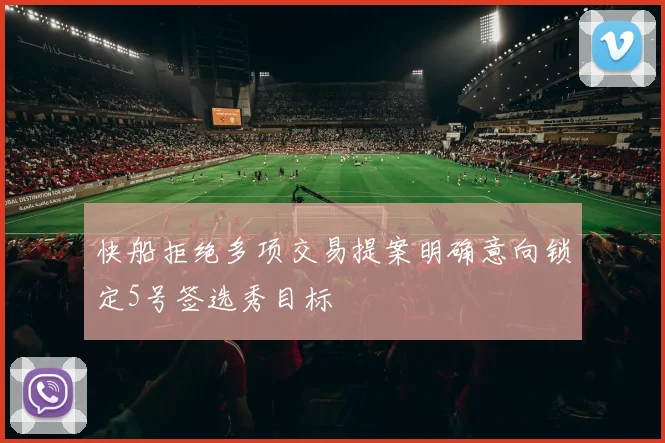 快船拒绝多项交易提案明确意向锁定5号签选秀目标