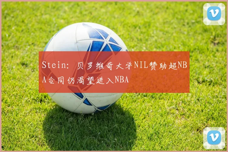 Stein：贝罗维奇大学NIL赞助超NBA合同仍渴望进入NBA