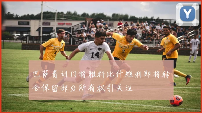 巴萨青训门将雅科比什维利即将转会保留部分所有权引关注